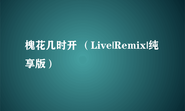 槐花几时开 （Live|Remix|纯享版）