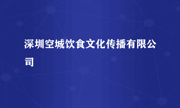 深圳空城饮食文化传播有限公司