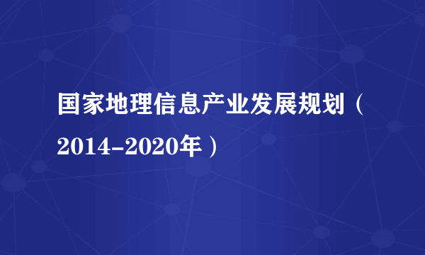 国家地理信息产业发展规划（2014-2020年）