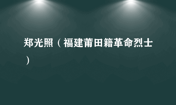 郑光照（福建莆田籍革命烈士）