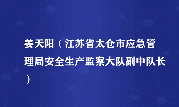 姜天阳（江苏省太仓市应急管理局安全生产监察大队副中队长）