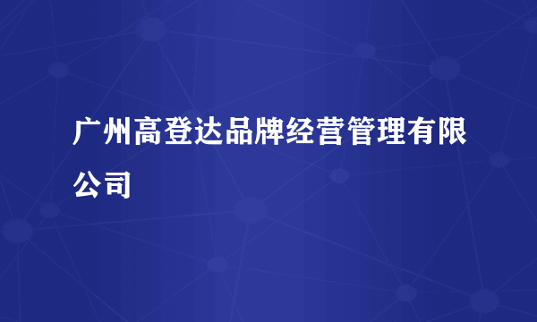 广州高登达品牌经营管理有限公司