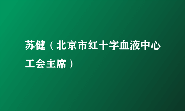 苏健（北京市红十字血液中心工会主席）