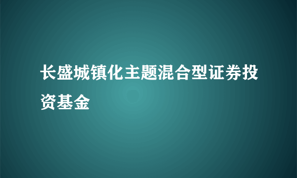 长盛城镇化主题混合型证券投资基金