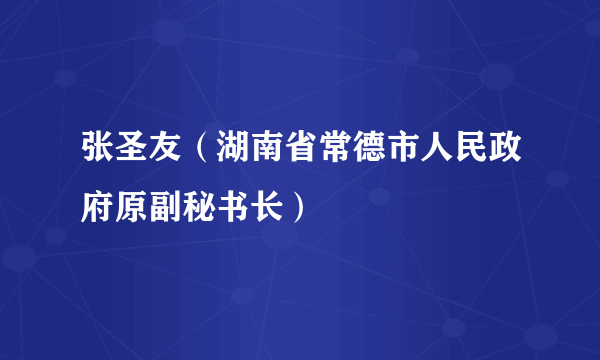 张圣友（湖南省常德市人民政府原副秘书长）