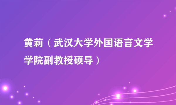 黄莉（武汉大学外国语言文学学院副教授硕导）