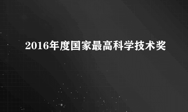 2016年度国家最高科学技术奖