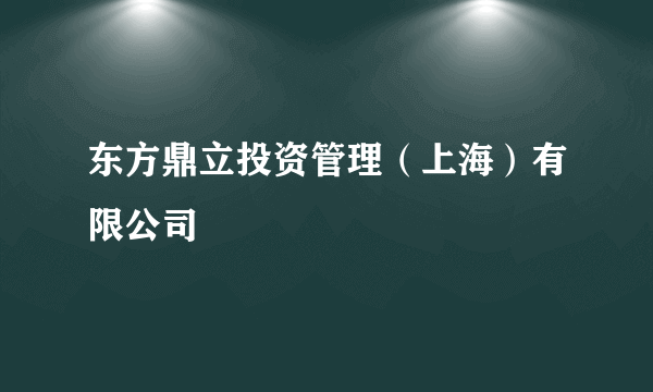 东方鼎立投资管理（上海）有限公司