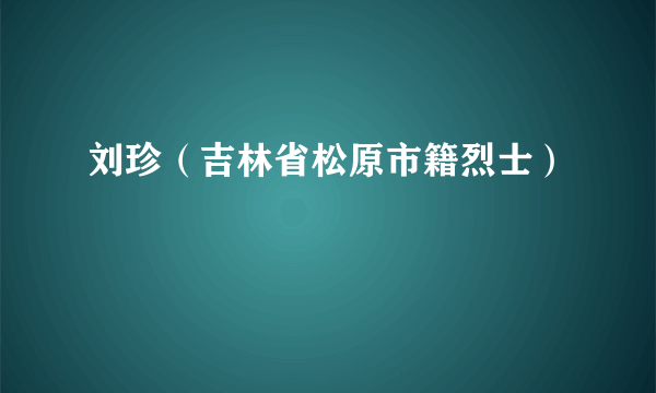 刘珍（吉林省松原市籍烈士）