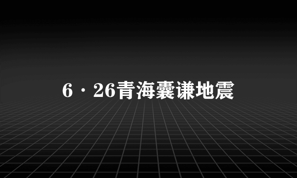 6·26青海囊谦地震