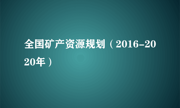 全国矿产资源规划（2016-2020年）