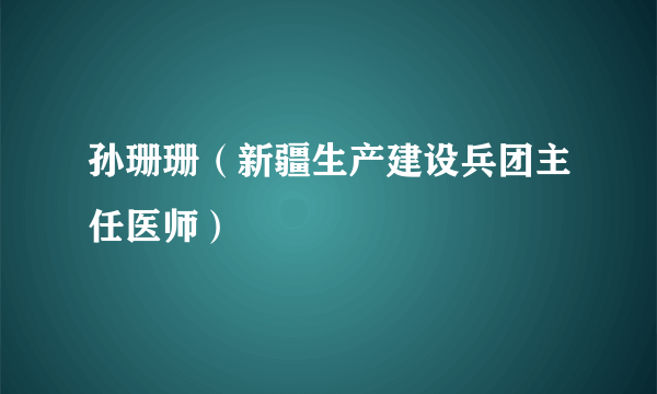 孙珊珊（新疆生产建设兵团主任医师）