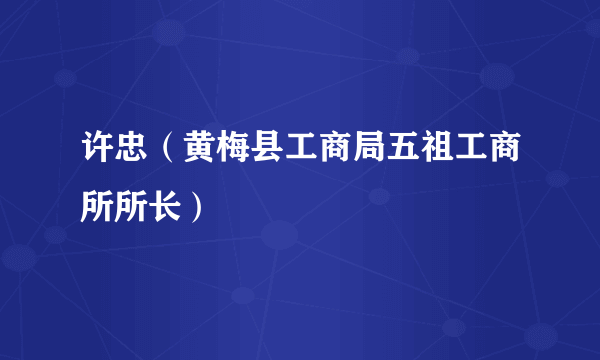 许忠（黄梅县工商局五祖工商所所长）