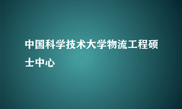 中国科学技术大学物流工程硕士中心