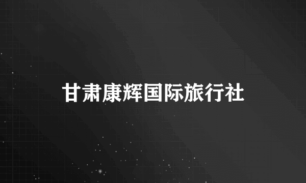 甘肃康辉国际旅行社