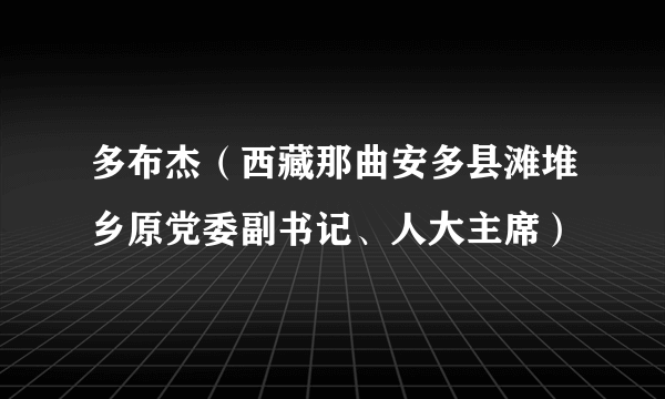 多布杰（西藏那曲安多县滩堆乡原党委副书记、人大主席）