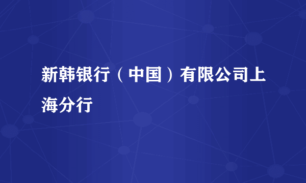 新韩银行（中国）有限公司上海分行