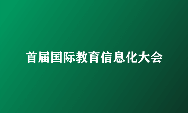 首届国际教育信息化大会