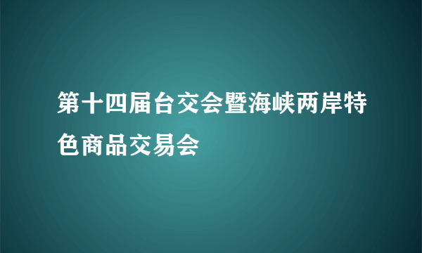 第十四届台交会暨海峡两岸特色商品交易会