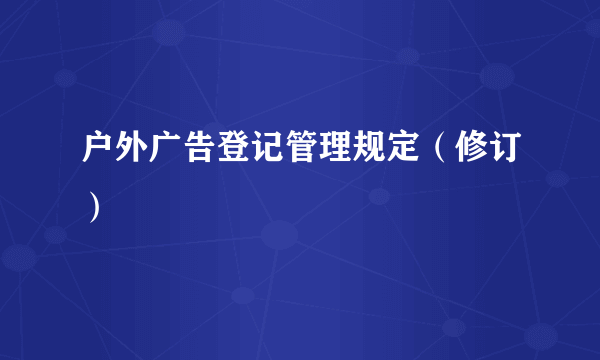 户外广告登记管理规定（修订）