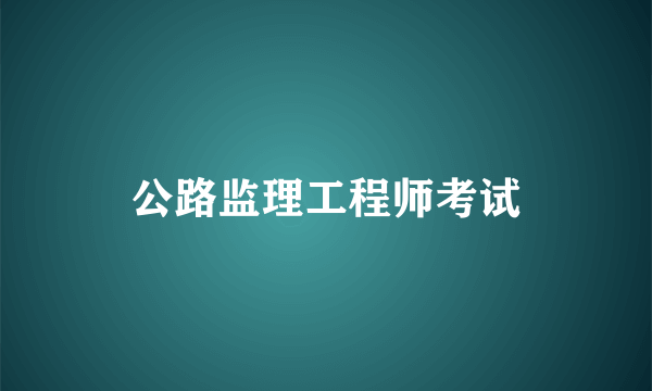 公路监理工程师考试