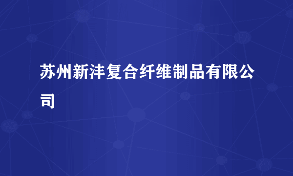 苏州新沣复合纤维制品有限公司