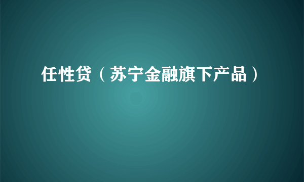 任性贷（苏宁金融旗下产品）