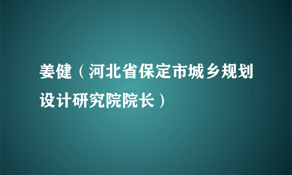 姜健（河北省保定市城乡规划设计研究院院长）