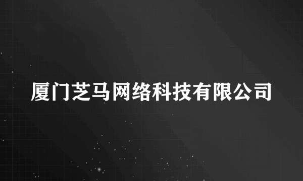 厦门芝马网络科技有限公司