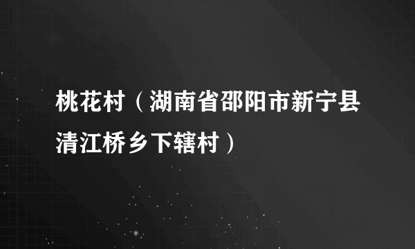 桃花村（湖南省邵阳市新宁县清江桥乡下辖村）