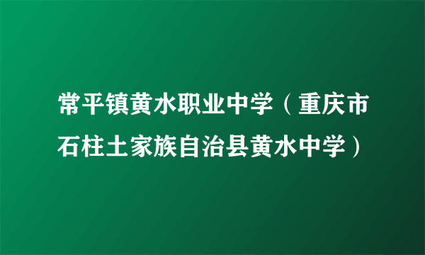 常平镇黄水职业中学（重庆市石柱土家族自治县黄水中学）