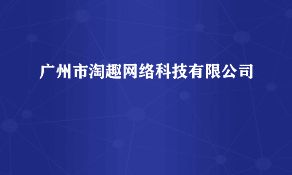 广州市淘趣网络科技有限公司