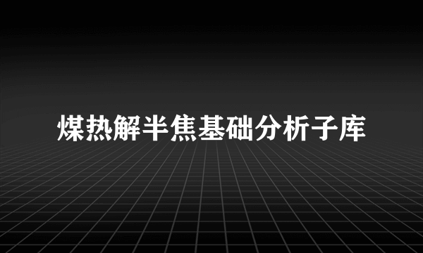 煤热解半焦基础分析子库