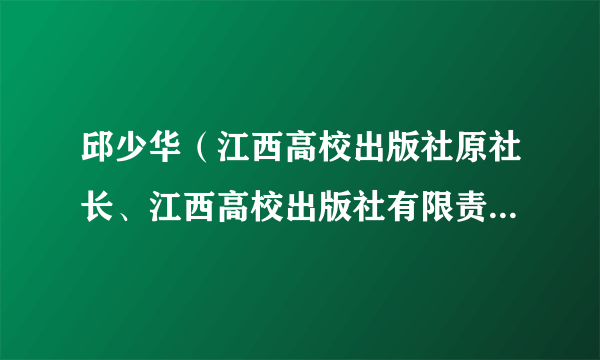 邱少华（江西高校出版社原社长、江西高校出版社有限责任公司原董事长）