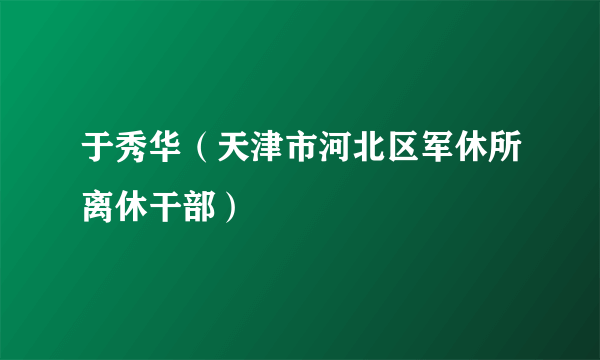 于秀华（天津市河北区军休所离休干部）