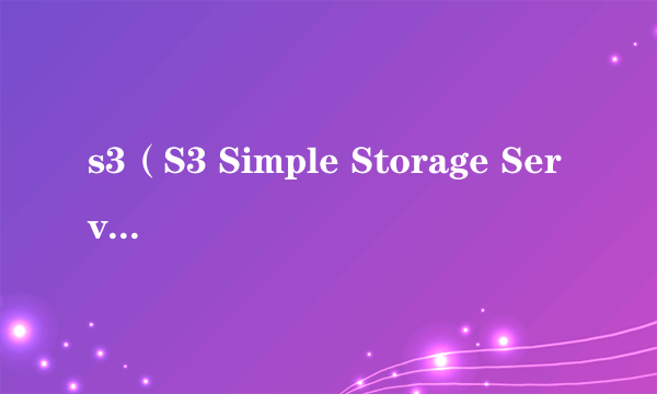 s3（S3 Simple Storage Service 简单存储服务）