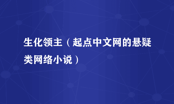 生化领主（起点中文网的悬疑类网络小说）