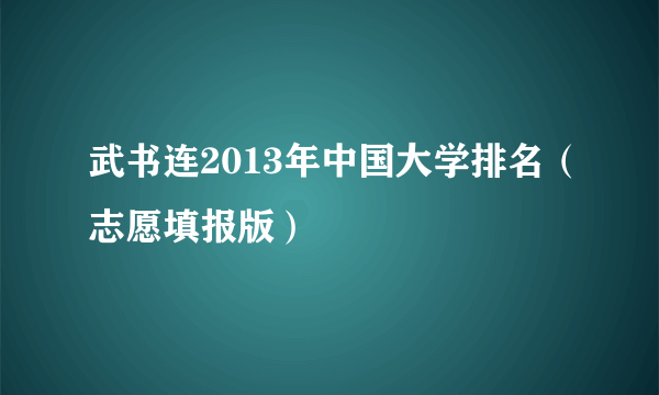 武书连2013年中国大学排名（志愿填报版）