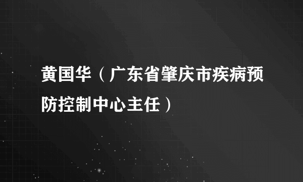 黄国华（广东省肇庆市疾病预防控制中心主任）