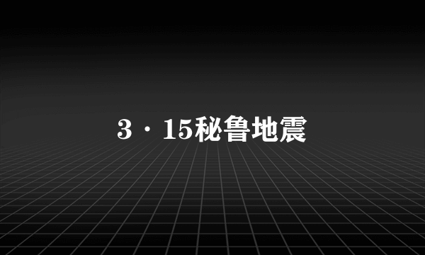 3·15秘鲁地震