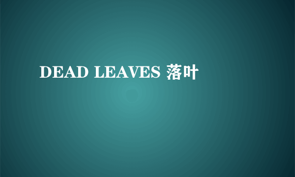 DEAD LEAVES 落叶