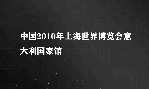 中国2010年上海世界博览会意大利国家馆