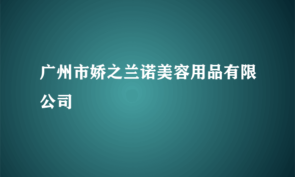 广州市娇之兰诺美容用品有限公司