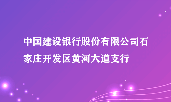 中国建设银行股份有限公司石家庄开发区黄河大道支行