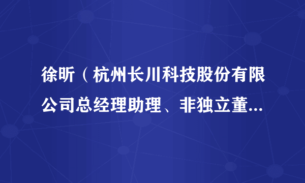 徐昕（杭州长川科技股份有限公司总经理助理、非独立董事候选人）