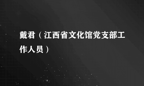 戴君（江西省文化馆党支部工作人员）