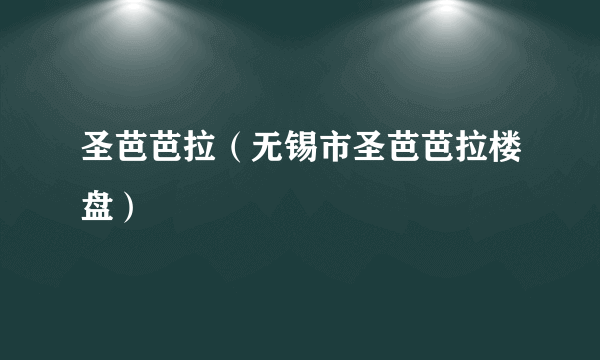 圣芭芭拉（无锡市圣芭芭拉楼盘）