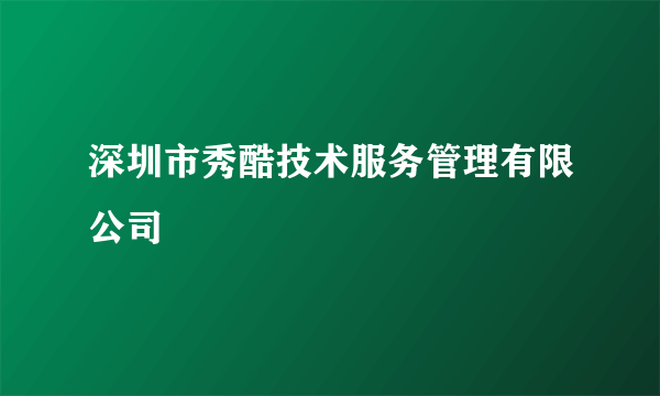 深圳市秀酷技术服务管理有限公司