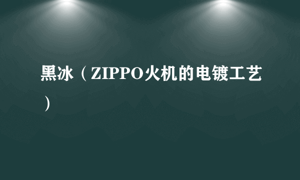 黑冰（ZIPPO火机的电镀工艺）