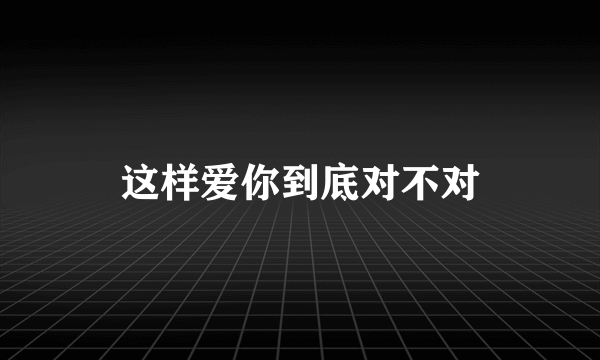 这样爱你到底对不对